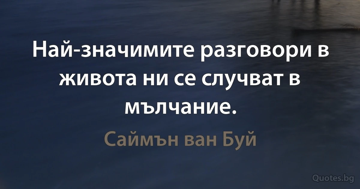 Най-значимите разговори в живота ни се случват в мълчание. (Саймън ван Буй)