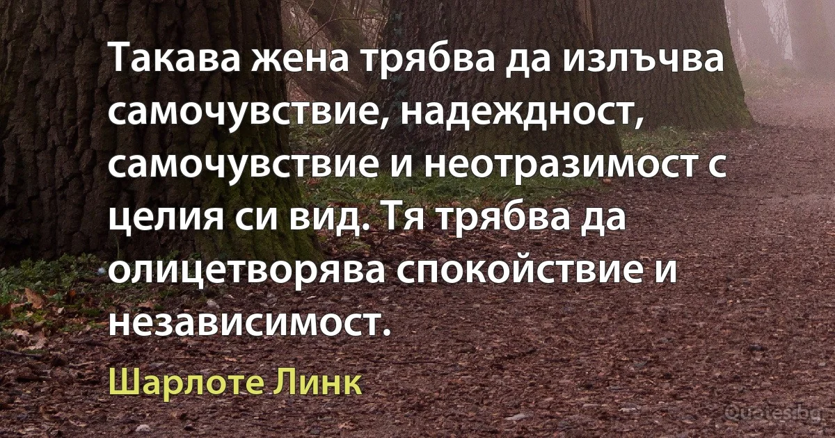 Такава жена трябва да излъчва самочувствие, надеждност, самочувствие и неотразимост с целия си вид. Тя трябва да олицетворява спокойствие и независимост. (Шарлоте Линк)