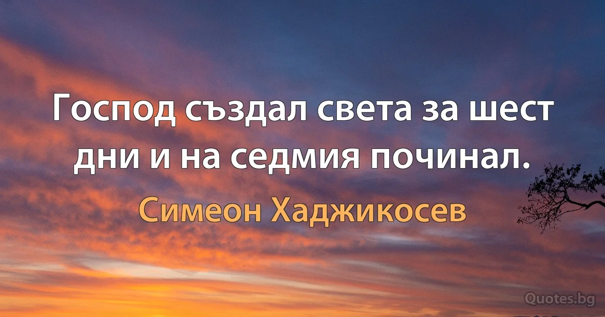 Господ създал света за шест дни и на седмия починал. (Симеон Хаджикосев)