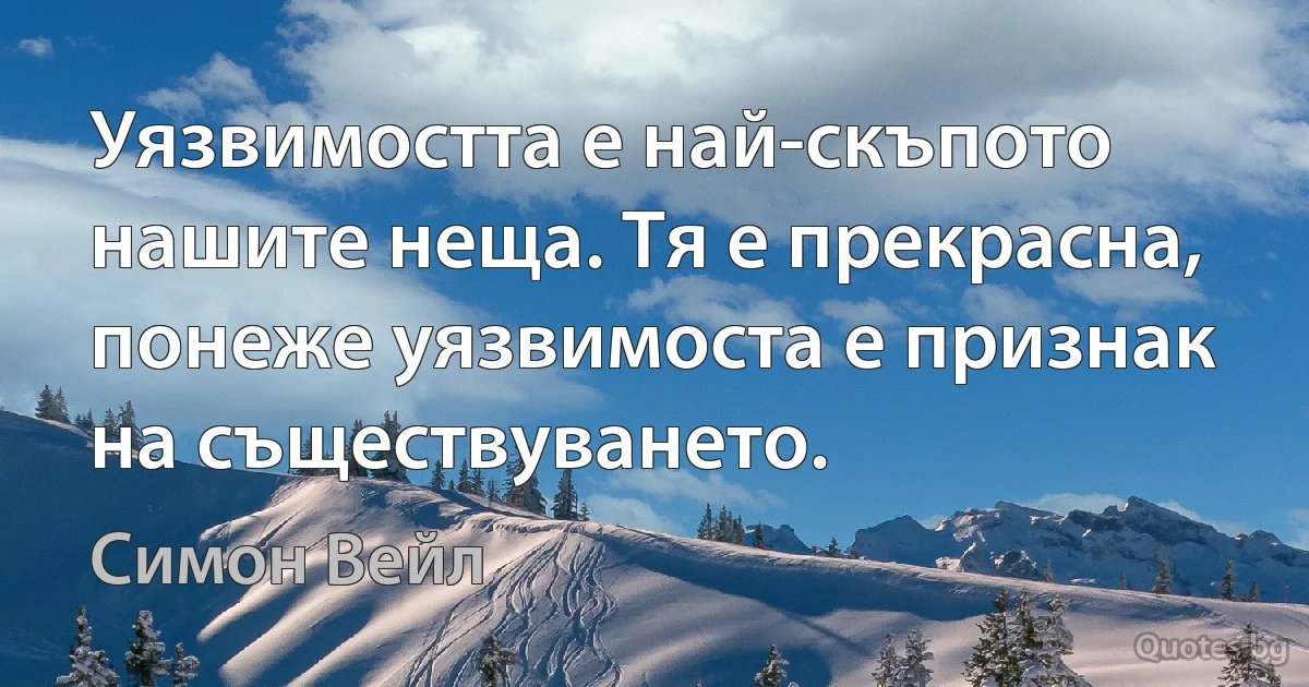 Уязвимостта е най-скъпото нашите неща. Тя е прекрасна, понеже уязвимоста е признак на съществуването. (Симон Вейл)