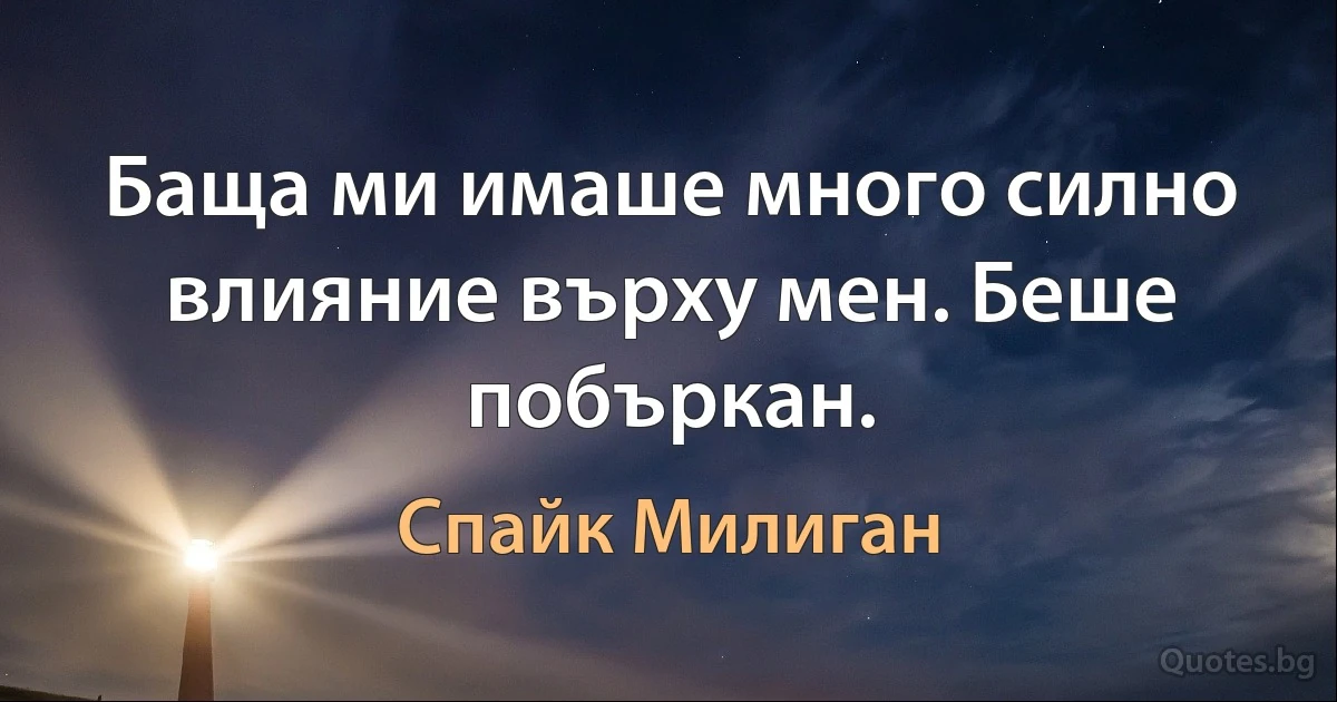 Баща ми имаше много силно влияние върху мен. Беше побъркан. (Спайк Милиган)