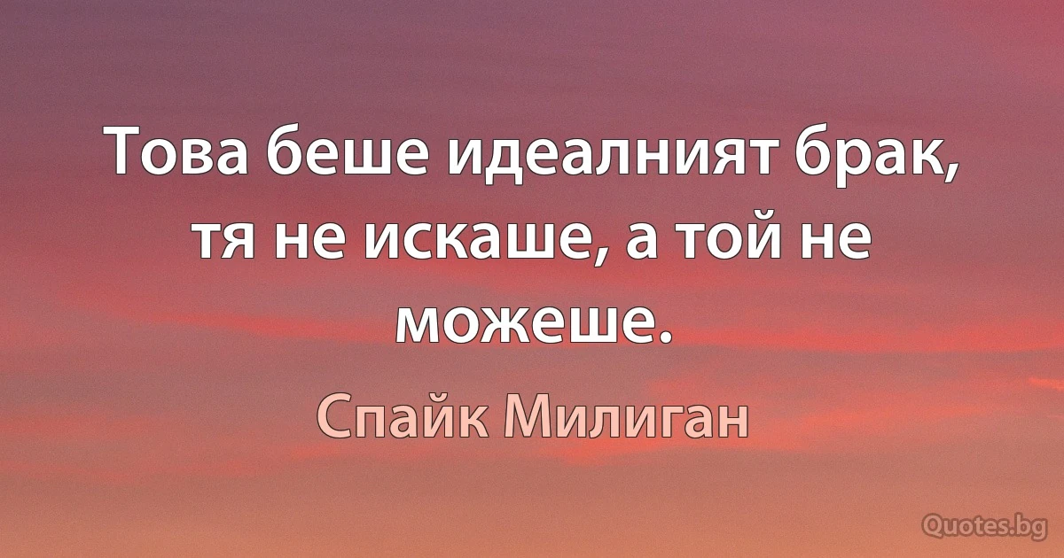 Това беше идеалният брак, тя не искаше, а той не можеше. (Спайк Милиган)