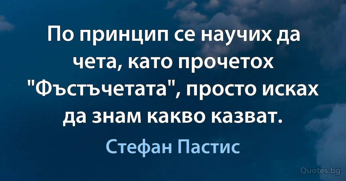 По принцип се научих да чета, като прочетох "Фъстъчетата", просто исках да знам какво казват. (Стефан Пастис)