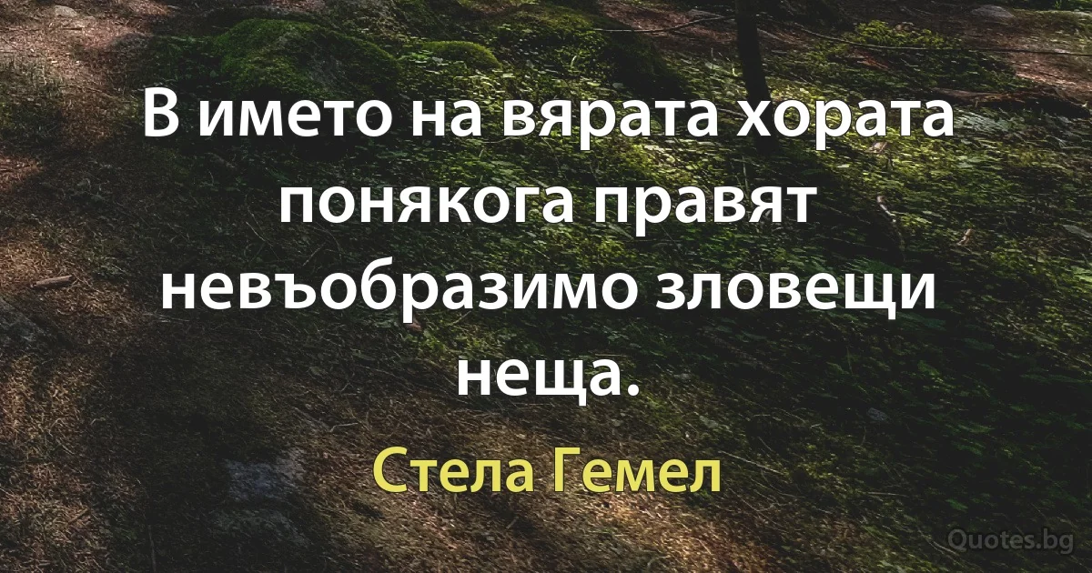 В името на вярата хората понякога правят невъобразимо зловещи неща. (Стела Гемел)