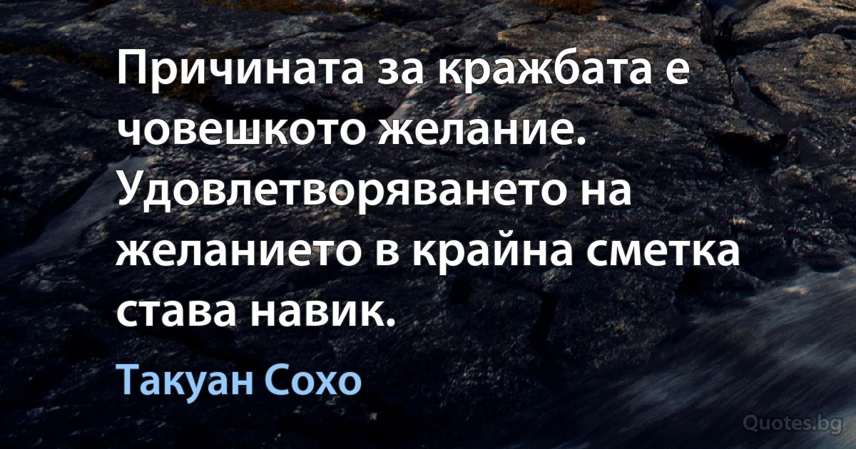 Причината за кражбата е човешкото желание. Удовлетворяването на желанието в крайна сметка става навик. (Такуан Сохо)