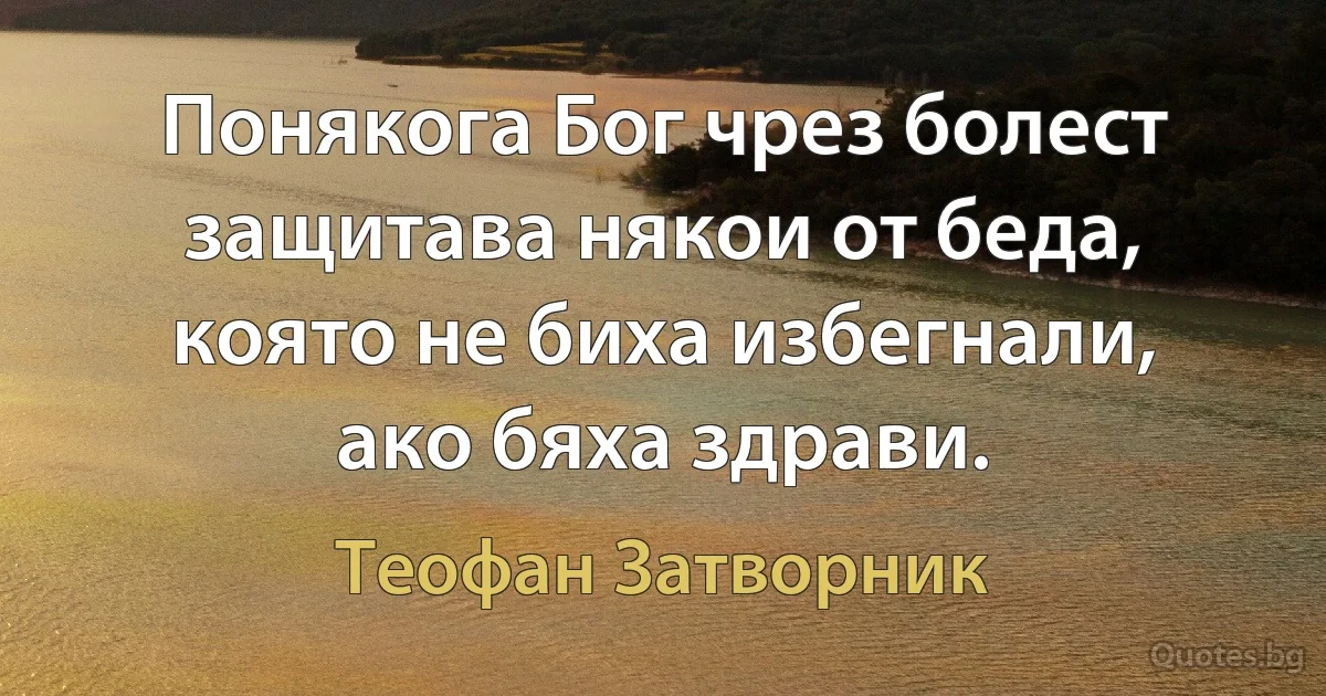 Понякога Бог чрез болест защитава някои от беда, която не биха избегнали, ако бяха здрави. (Теофан Затворник)