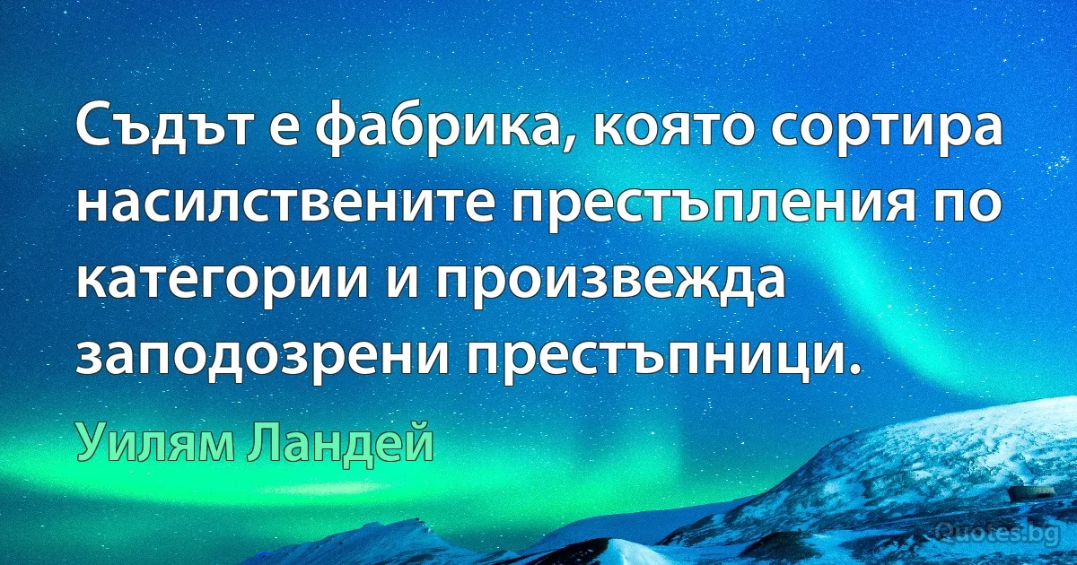 Съдът е фабрика, която сортира насилствените престъпления по категории и произвежда заподозрени престъпници. (Уилям Ландей)