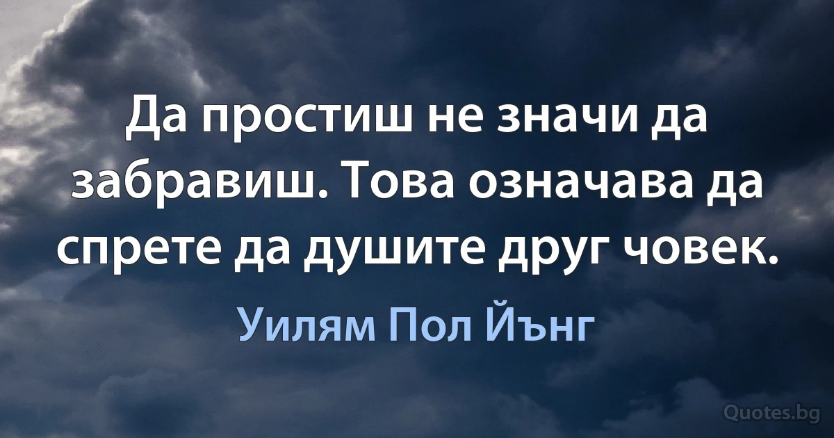 Да простиш не значи да забравиш. Това означава да спрете да душите друг човек. (Уилям Пол Йънг)