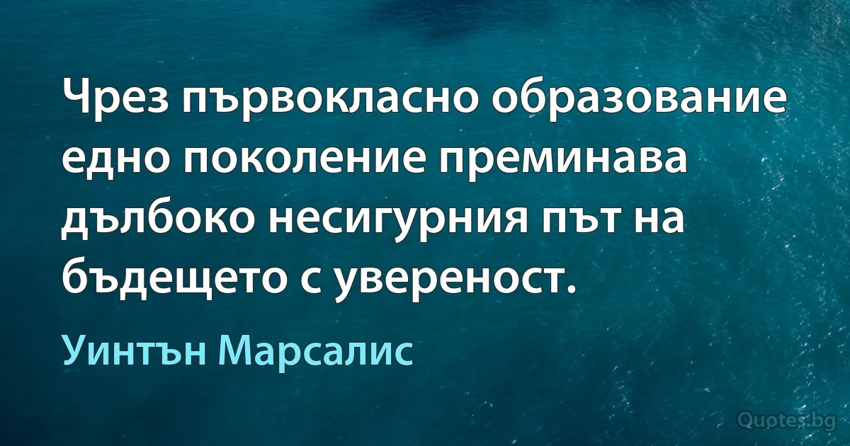 Чрез първокласно образование едно поколение преминава дълбоко несигурния път на бъдещето с увереност. (Уинтън Марсалис)