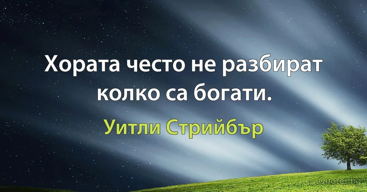 Хората често не разбират колко са богати. (Уитли Стрийбър)