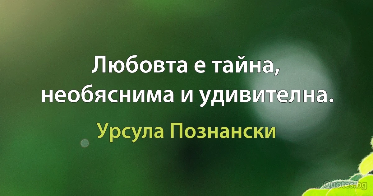 Любовта е тайна, необяснима и удивителна. (Урсула Познански)