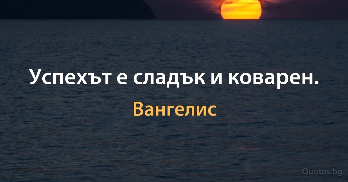 Успехът е сладък и коварен. (Вангелис)