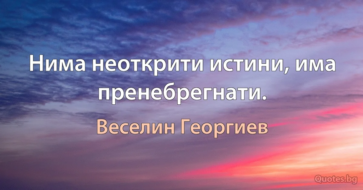 Нима неоткрити истини, има пренебрегнати. (Веселин Георгиев)