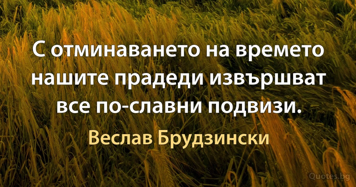 С отминаването на времето нашите прадеди извършват все по-славни подвизи. (Веслав Брудзински)