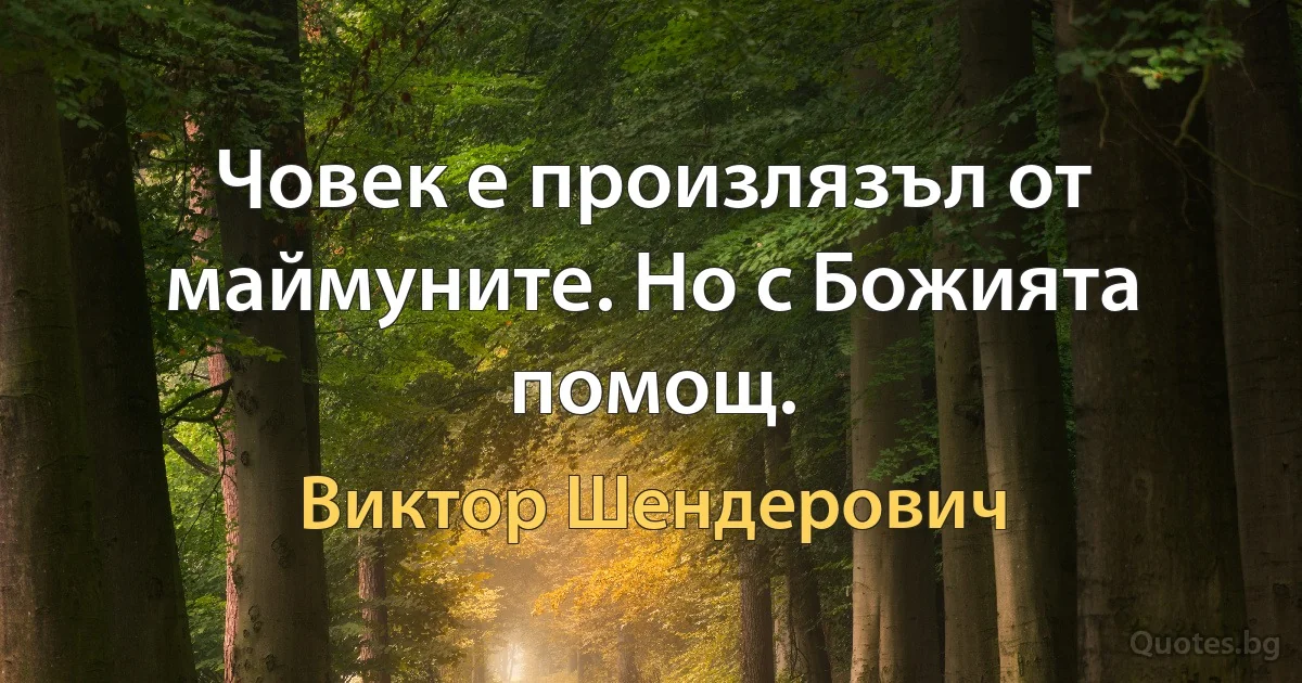 Човек е произлязъл от маймуните. Но с Божията помощ. (Виктор Шендерович)