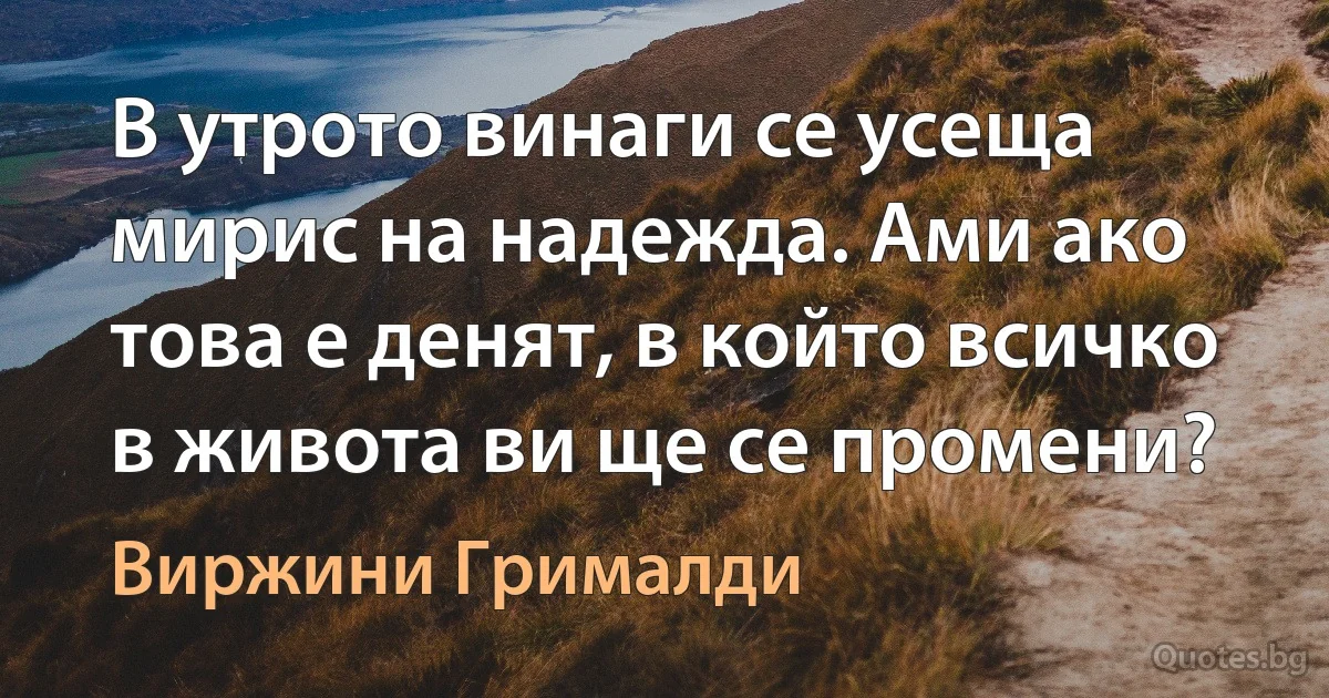 В утрото винаги се усеща мирис на надежда. Ами ако това е денят, в който всичко в живота ви ще се промени? (Виржини Грималди)