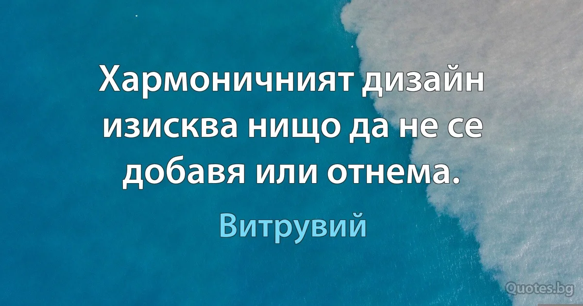 Хармоничният дизайн изисква нищо да не се добавя или отнема. (Витрувий)