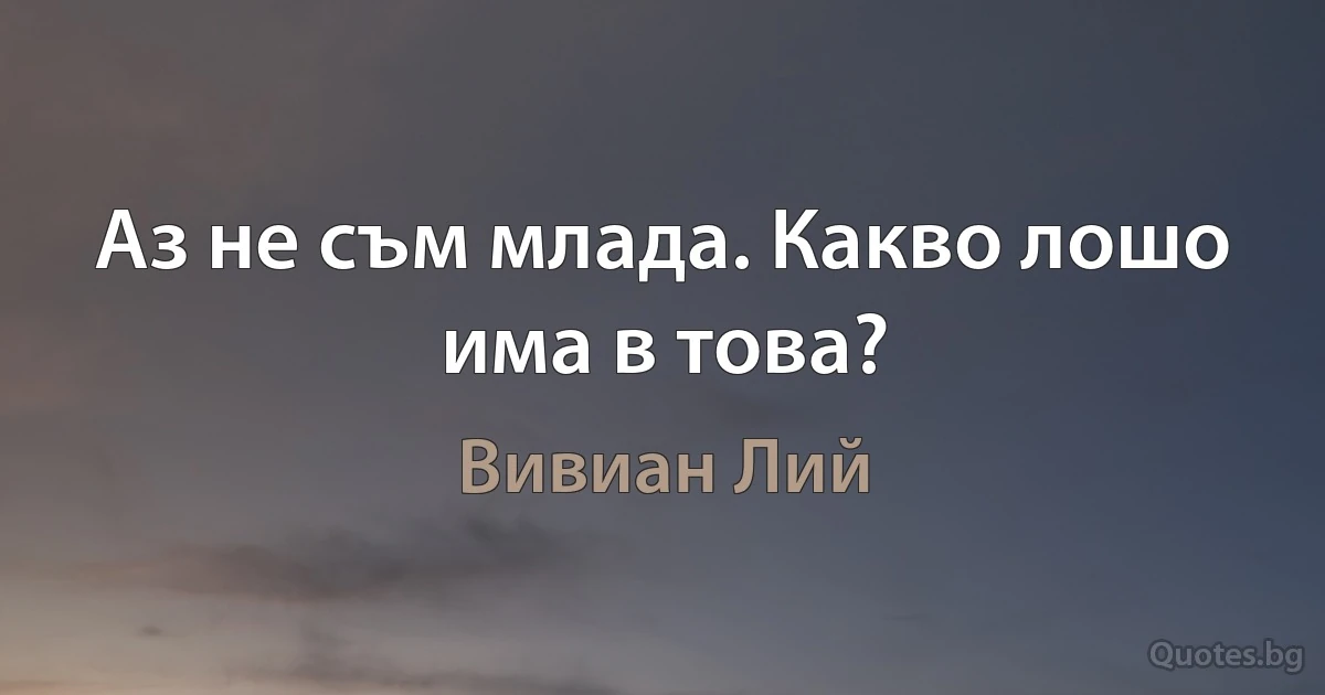 Аз не съм млада. Какво лошо има в това? (Вивиан Лий)