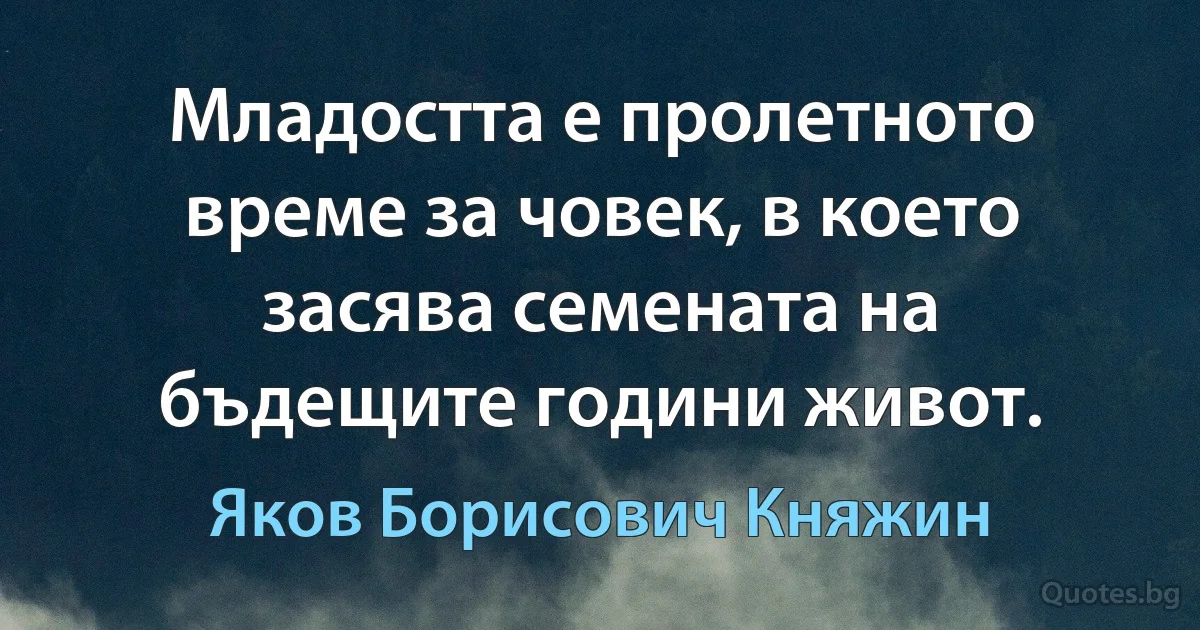 Младостта е пролетното време за човек, в което засява семената на бъдещите години живот. (Яков Борисович Княжин)