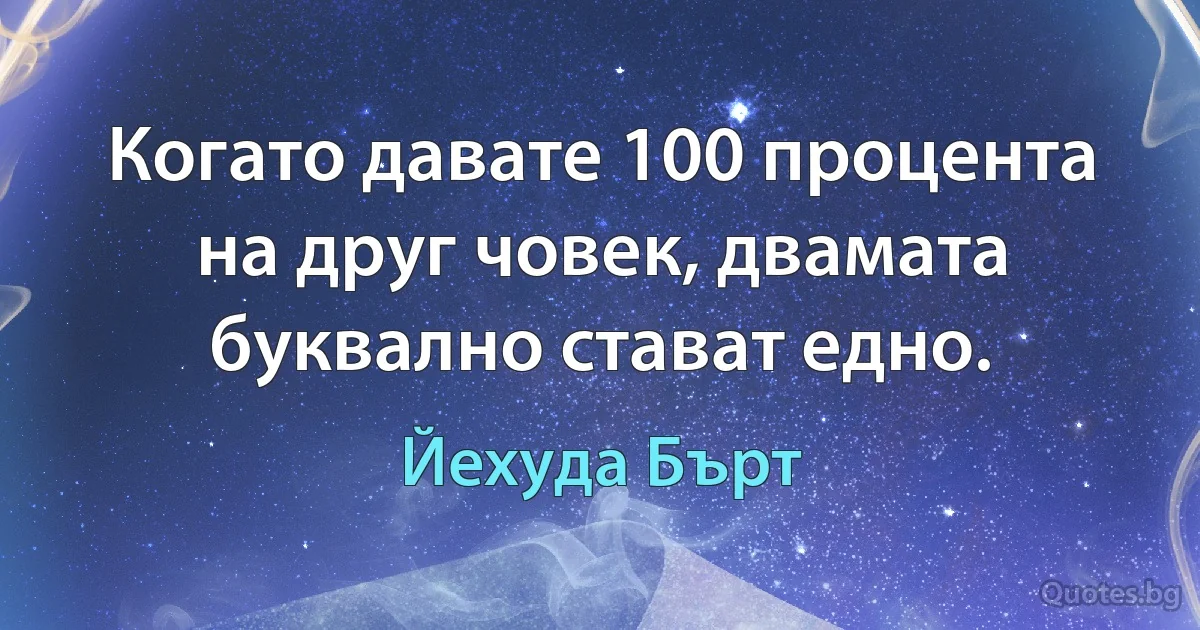 Когато давате 100 процента на друг човек, двамата буквално стават едно. (Йехуда Бърт)