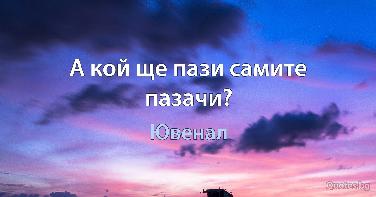 А кой ще пази самите пазачи? (Ювенал)