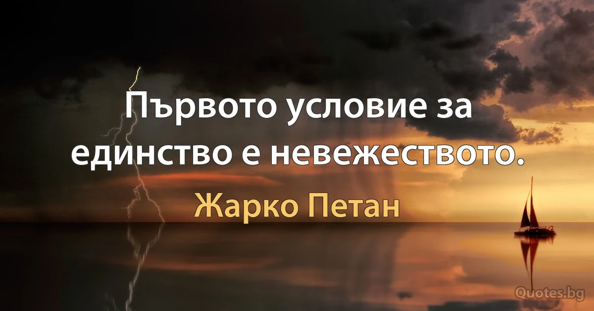 Първото условие за единство е невежеството. (Жарко Петан)