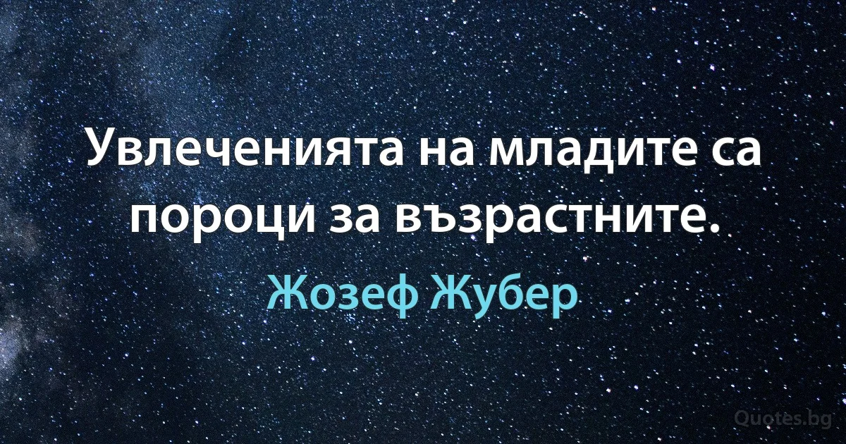 Увлеченията на младите са пороци за възрастните. (Жозеф Жубер)