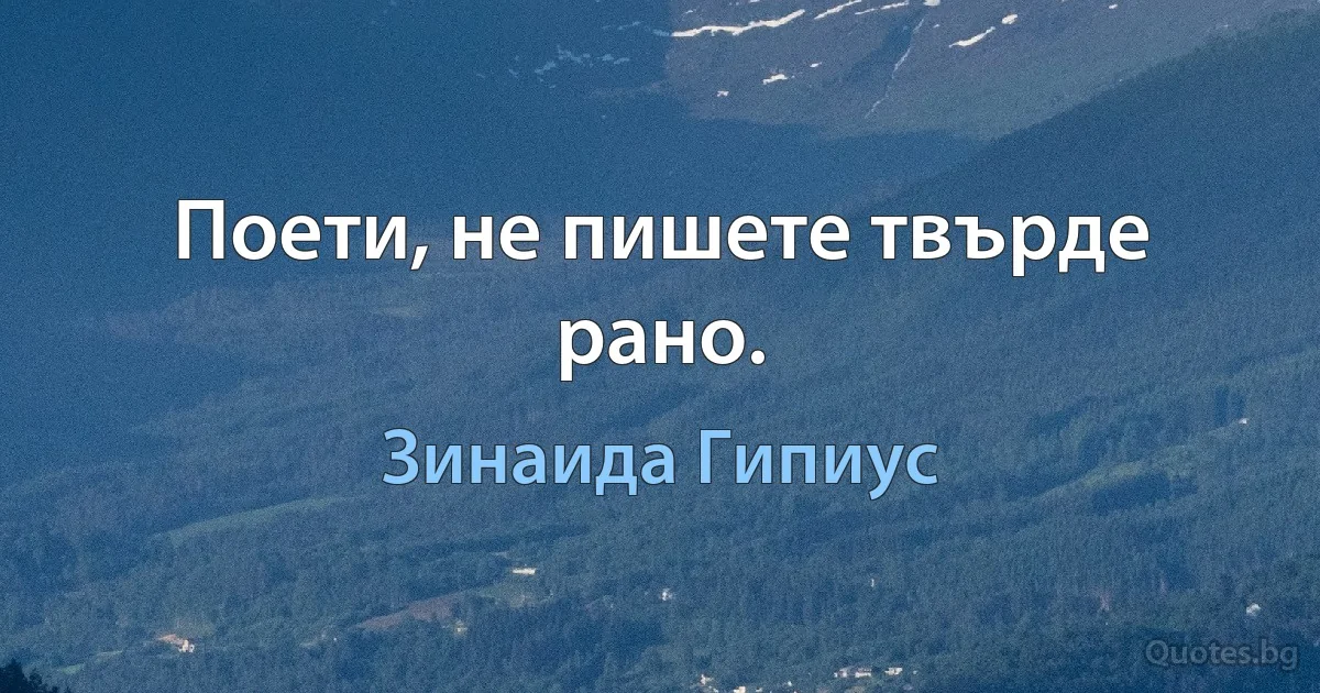 Поети, не пишете твърде рано. (Зинаида Гипиус)