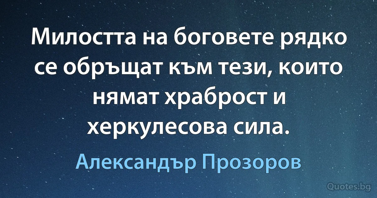 Милостта на боговете рядко се обръщат към тези, които нямат храброст и херкулесова сила. (Александър Прозоров)