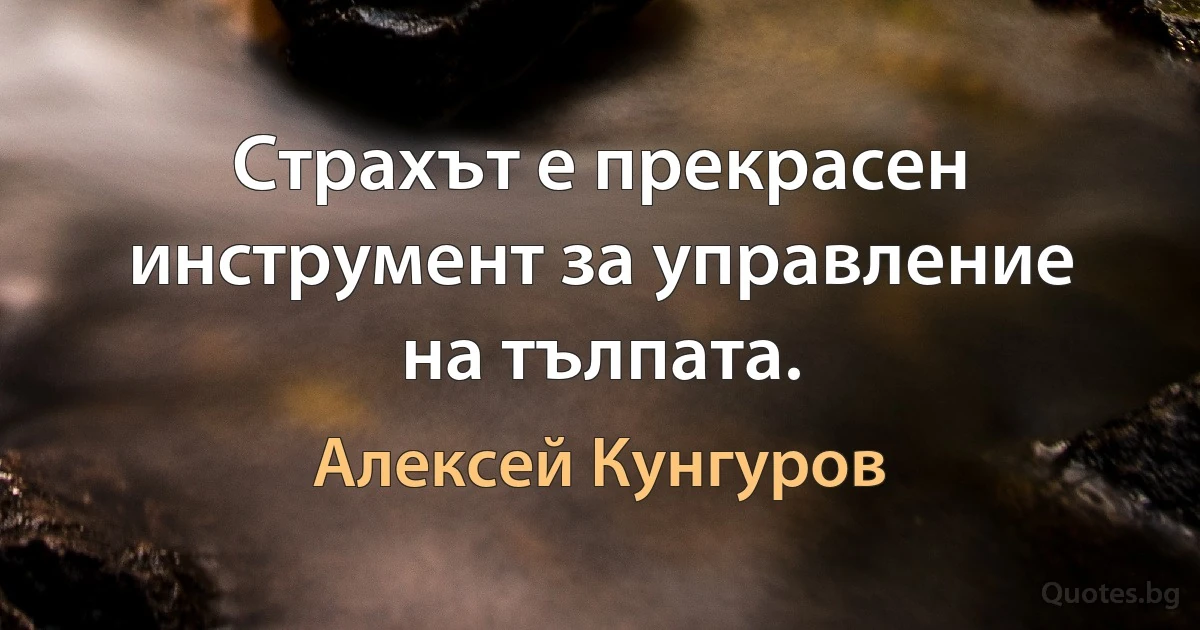 Страхът е прекрасен инструмент за управление на тълпата. (Алексей Кунгуров)