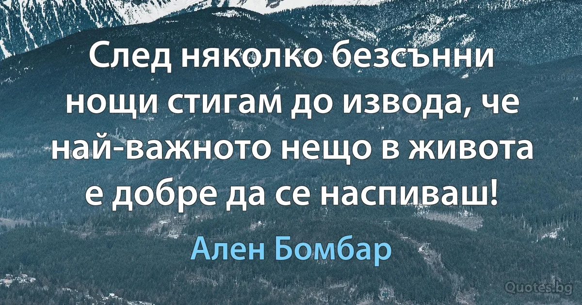 След няколко безсънни нощи стигам до извода, че най-важното нещо в живота е добре да се наспиваш! (Ален Бомбар)