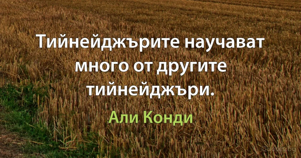 Тийнейджърите научават много от другите тийнейджъри. (Али Конди)