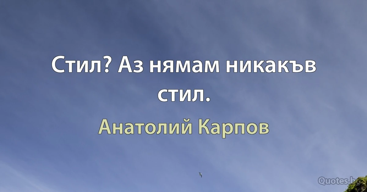 Стил? Аз нямам никакъв стил. (Анатолий Карпов)