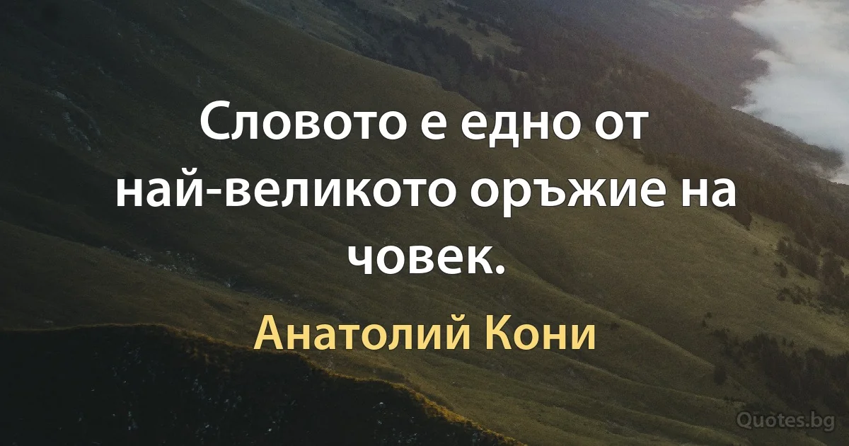 Словото е едно от най-великото оръжие на човек. (Анатолий Кони)