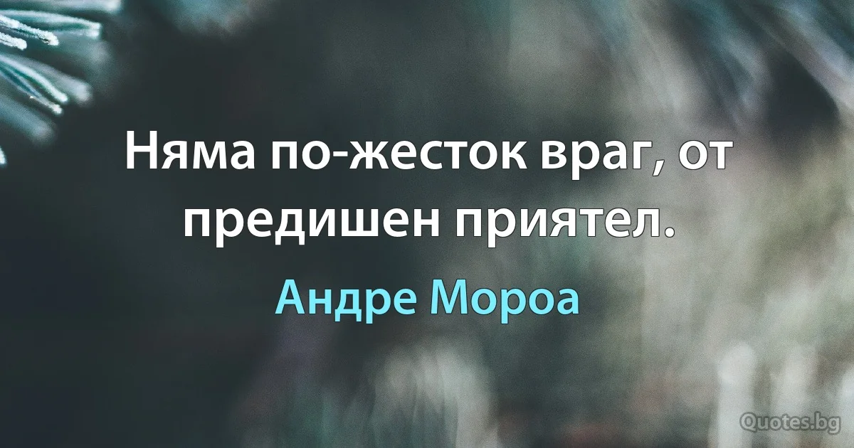 Няма по-жесток враг, от предишен приятел. (Андре Мороа)