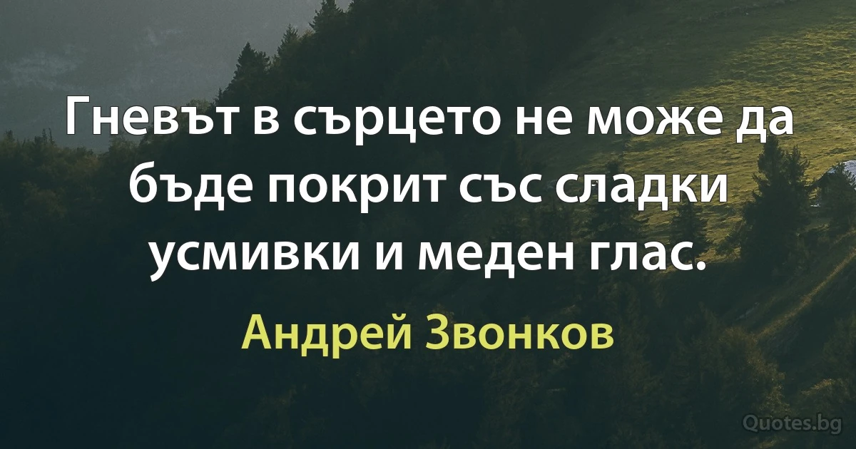 Гневът в сърцето не може да бъде покрит със сладки усмивки и меден глас. (Андрей Звонков)