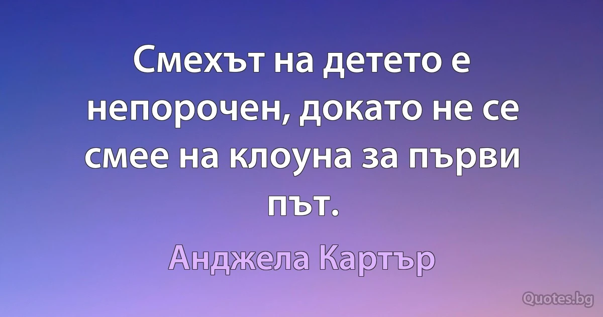 Смехът на детето е непорочен, докато не се смее на клоуна за първи път. (Анджела Картър)