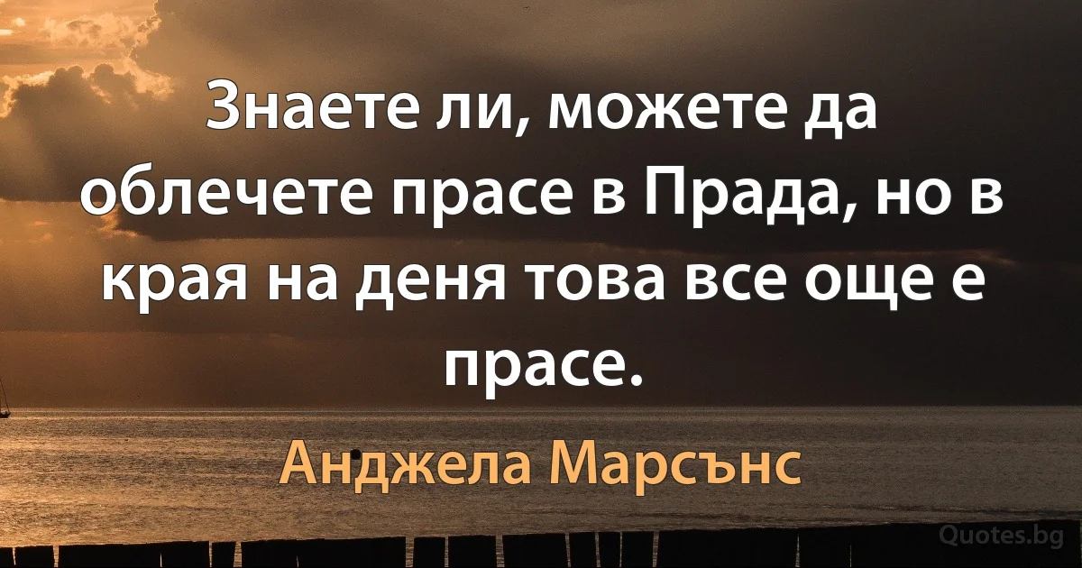 Знаете ли, можете да облечете прасе в Прада, но в края на деня това все още е прасе. (Анджела Марсънс)