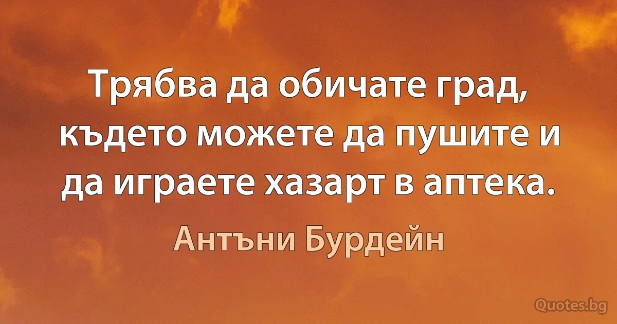 Трябва да обичате град, където можете да пушите и да играете хазарт в аптека. (Антъни Бурдейн)