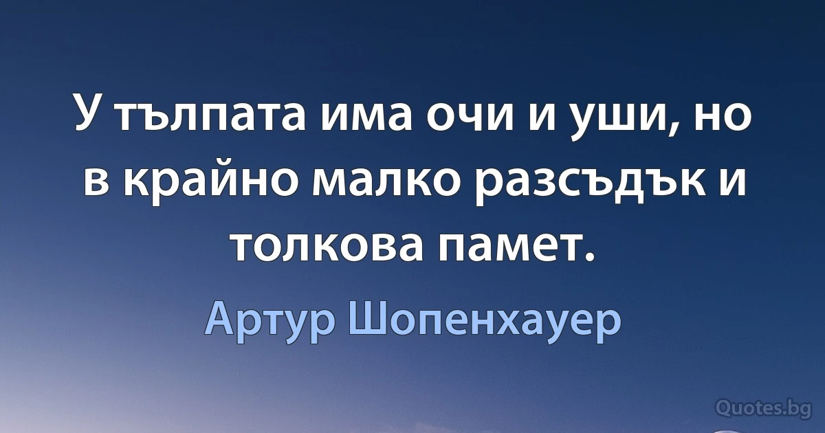 У тълпата има очи и уши, но в крайно малко разсъдък и толкова памет. (Артур Шопенхауер)