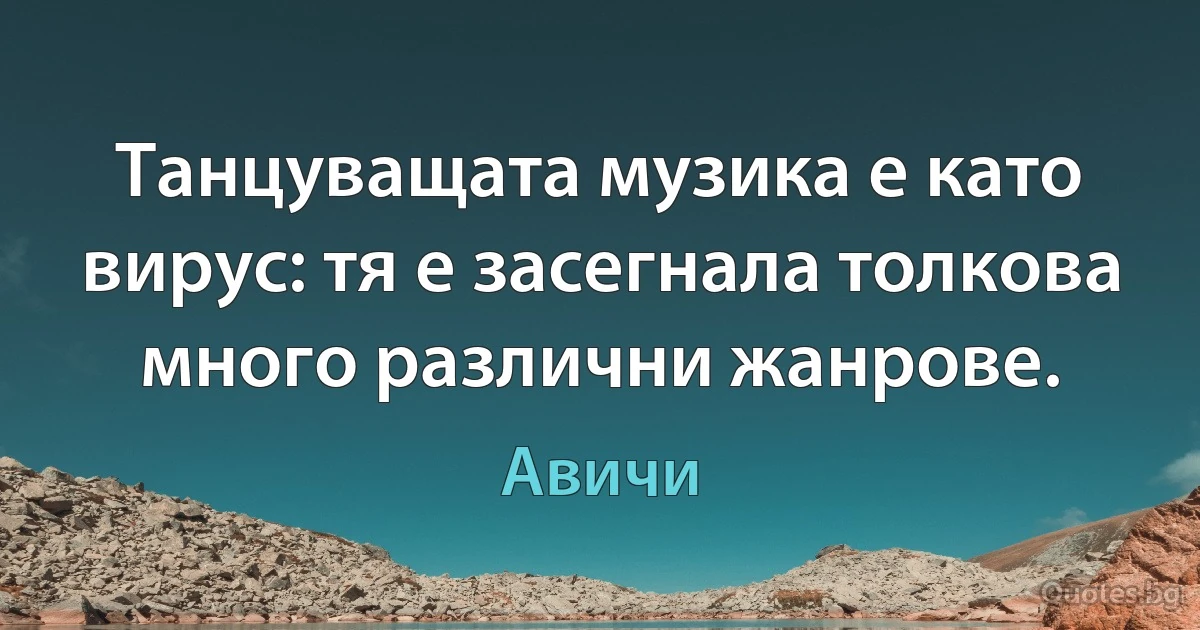 Танцуващата музика е като вирус: тя е засегнала толкова много различни жанрове. (Авичи)