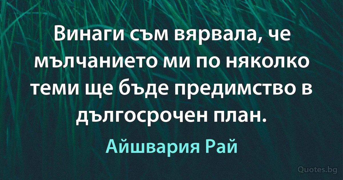 Винаги съм вярвала, че мълчанието ми по няколко теми ще бъде предимство в дългосрочен план. (Айшвария Рай)