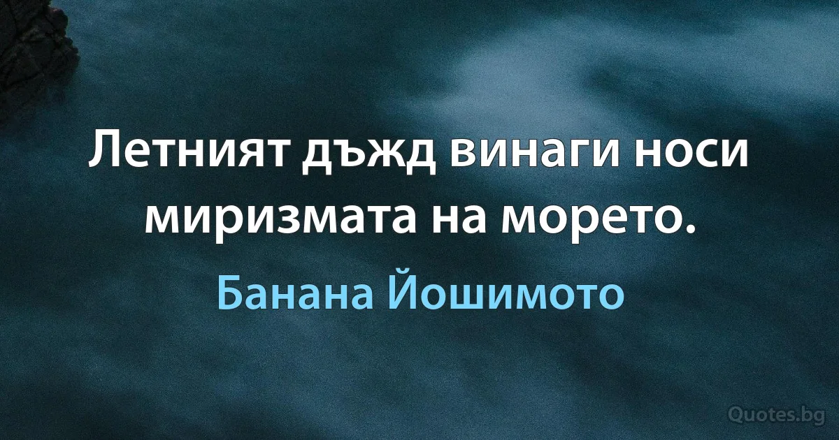 Летният дъжд винаги носи миризмата на морето. (Банана Йошимото)