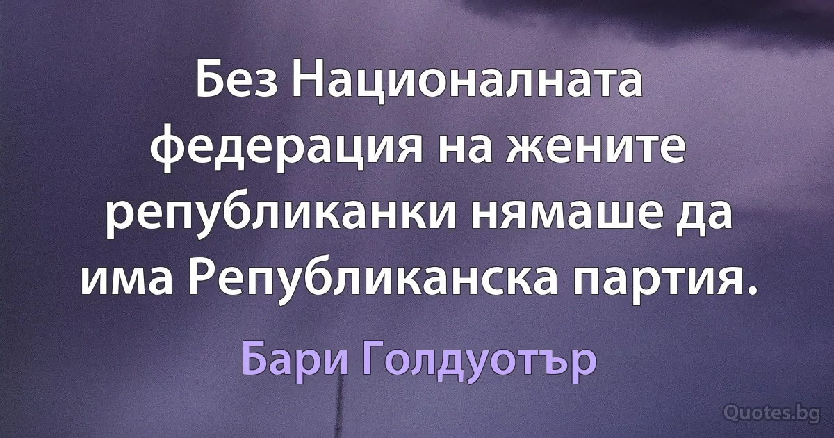 Без Националната федерация на жените републиканки нямаше да има Републиканска партия. (Бари Голдуотър)