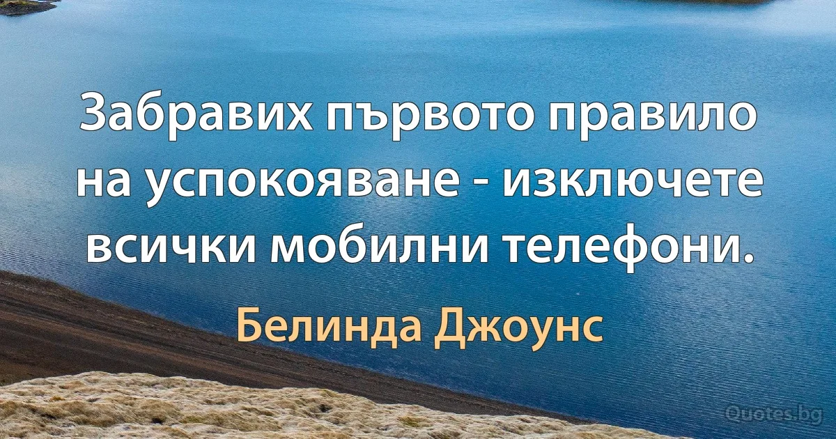 Забравих първото правило на успокояване - изключете всички мобилни телефони. (Белинда Джоунс)