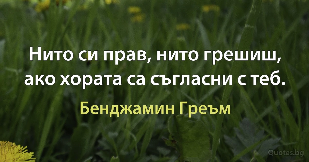 Нито си прав, нито грешиш, ако хората са съгласни с теб. (Бенджамин Греъм)