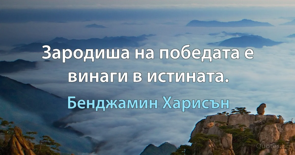 Зародиша на победата е винаги в истината. (Бенджамин Харисън)