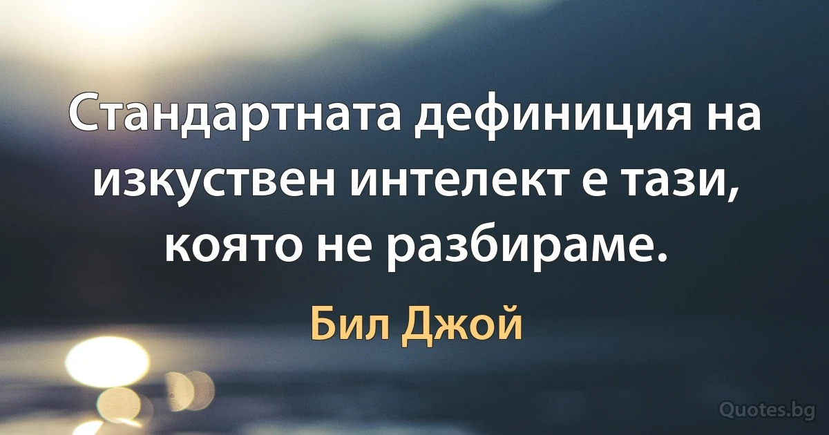 Стандартната дефиниция на изкуствен интелект е тази, която не разбираме. (Бил Джой)