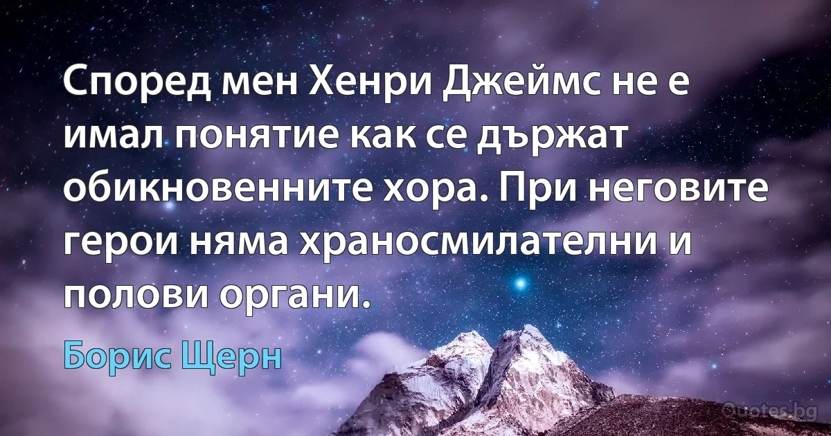 Според мен Хенри Джеймс не е имал понятие как се държат обикновенните хора. При неговите герои няма храносмилателни и полови органи. (Борис Щерн)