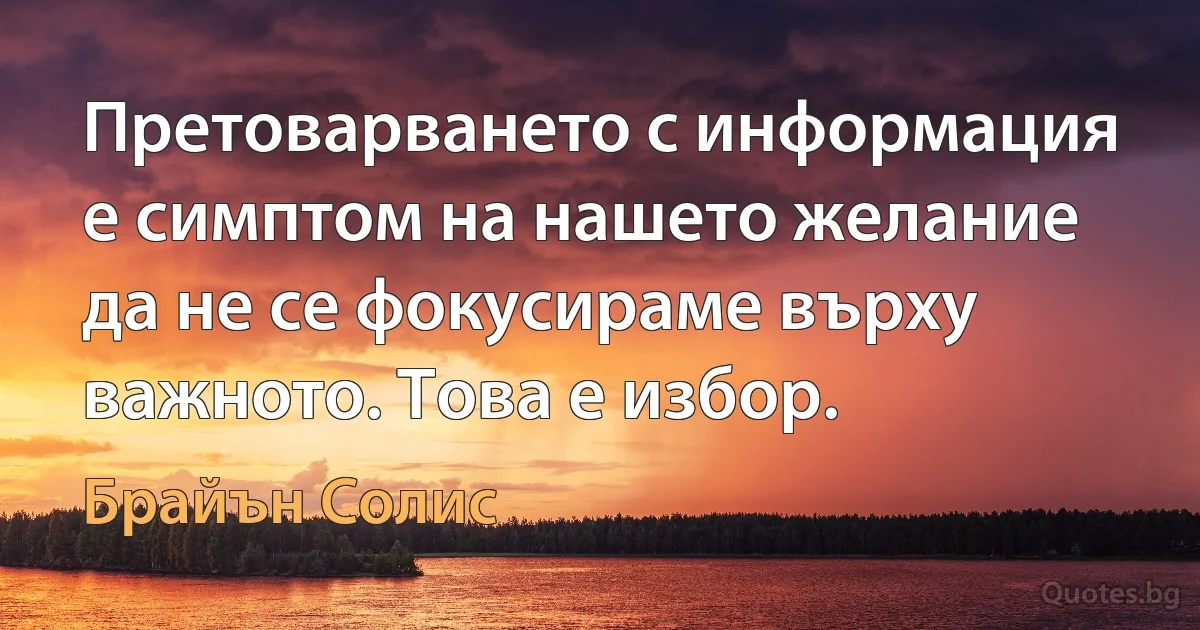 Претоварването с информация е симптом на нашето желание да не се фокусираме върху важното. Това е избор. (Брайън Солис)